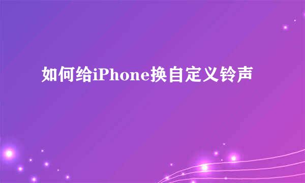 如何给iPhone换自定义铃声