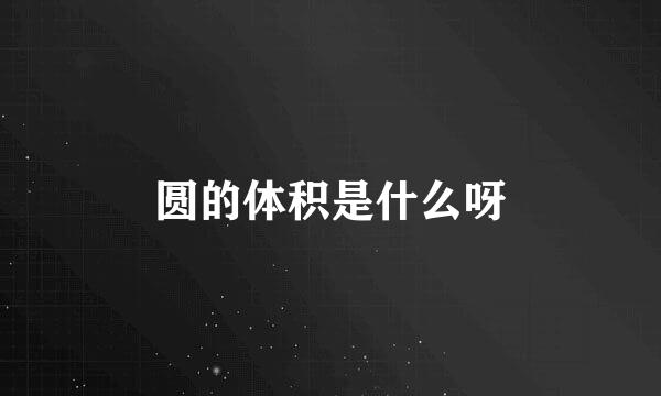 圆的体积是什么呀