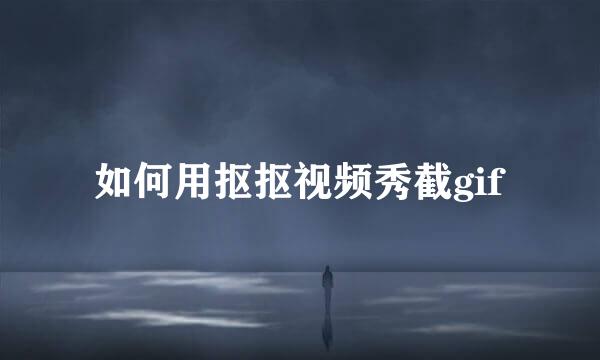 如何用抠抠视频秀截gif