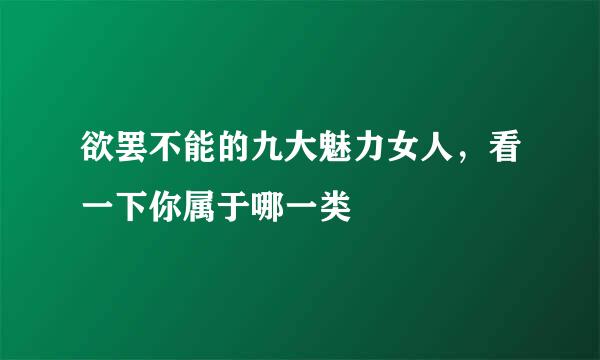 欲罢不能的九大魅力女人，看一下你属于哪一类