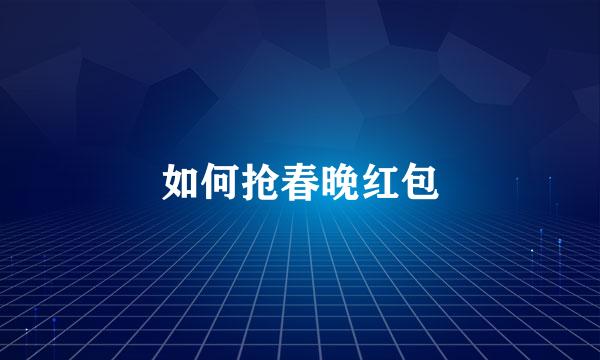 如何抢春晚红包