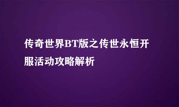 传奇世界BT版之传世永恒开服活动攻略解析