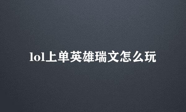 lol上单英雄瑞文怎么玩