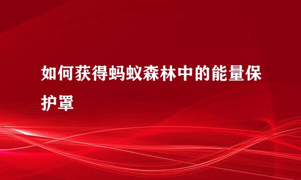 如何获得蚂蚁森林中的能量保护罩