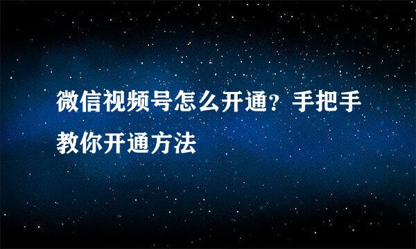 微信视频号怎么开通？手把手教你开通方法