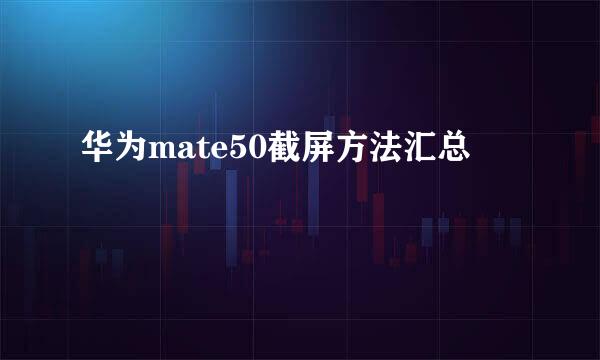 华为mate50截屏方法汇总