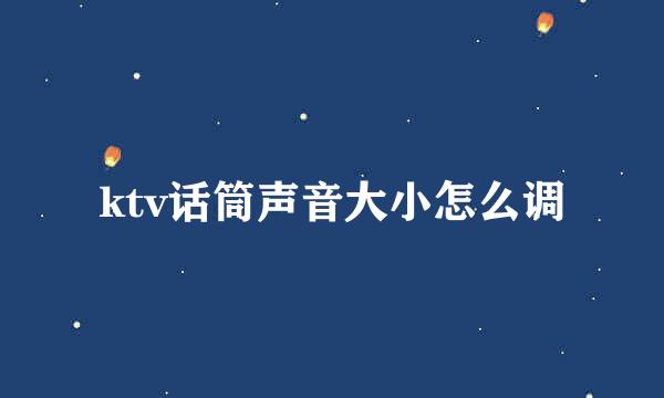 ktv话筒声音大小怎么调