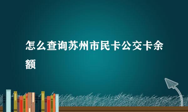怎么查询苏州市民卡公交卡余额