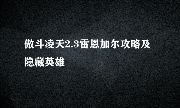 傲斗凌天2.3雷恩加尔攻略及隐藏英雄