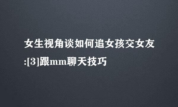 女生视角谈如何追女孩交女友:[3]跟mm聊天技巧