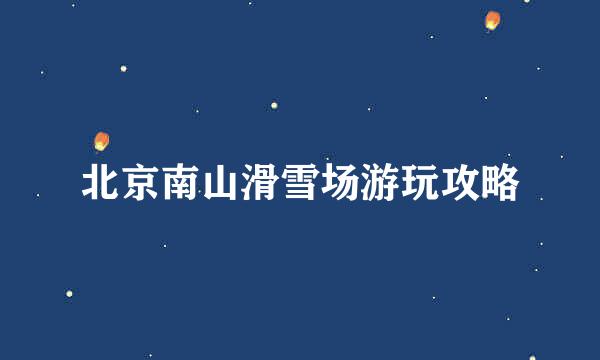 北京南山滑雪场游玩攻略