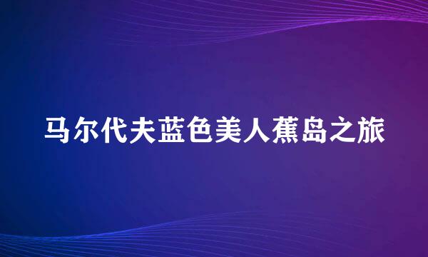马尔代夫蓝色美人蕉岛之旅