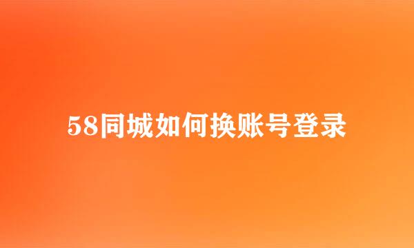 58同城如何换账号登录