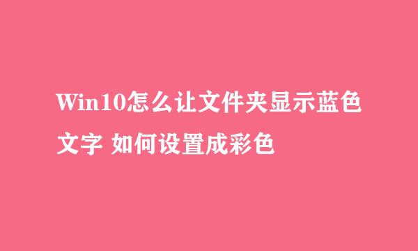 Win10怎么让文件夹显示蓝色文字 如何设置成彩色