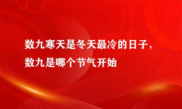 数九寒天是冬天最冷的日子，数九是哪个节气开始