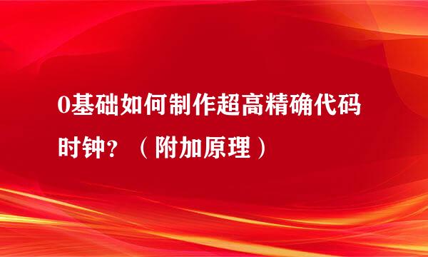 0基础如何制作超高精确代码时钟？（附加原理）
