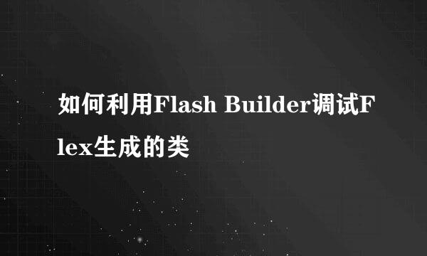 如何利用Flash Builder调试Flex生成的类