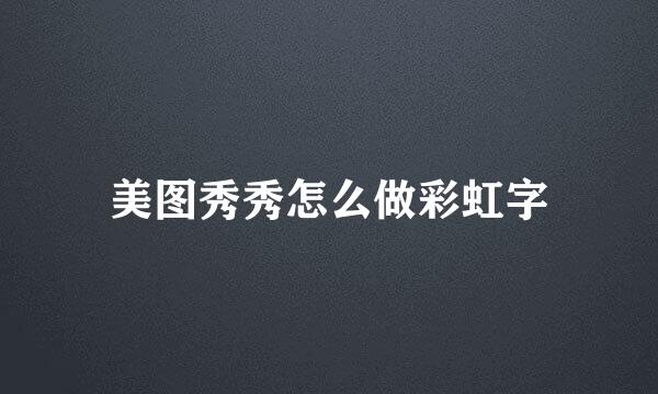 美图秀秀怎么做彩虹字