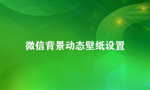 微信背景动态壁纸设置