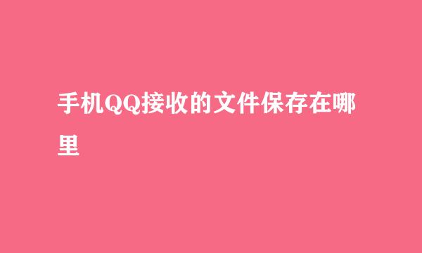 手机QQ接收的文件保存在哪里