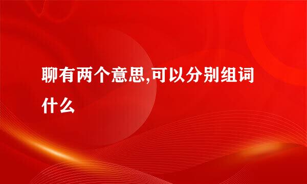聊有两个意思,可以分别组词什么