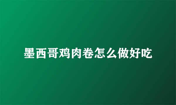 墨西哥鸡肉卷怎么做好吃