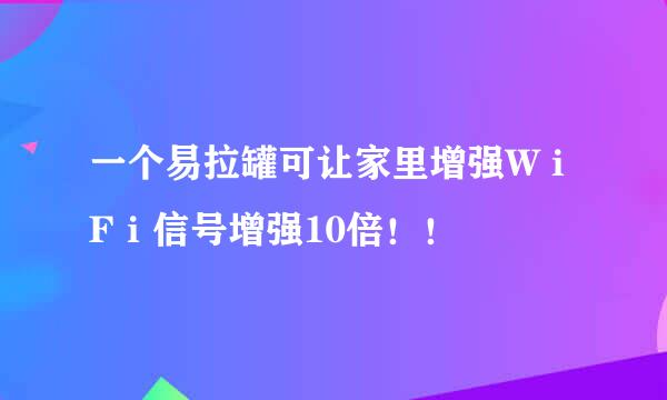 一个易拉罐可让家里增强WｉFｉ信号增强10倍！！