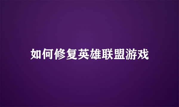 如何修复英雄联盟游戏