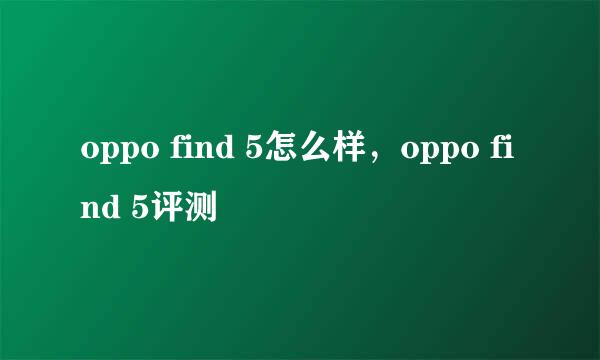 oppo find 5怎么样，oppo find 5评测