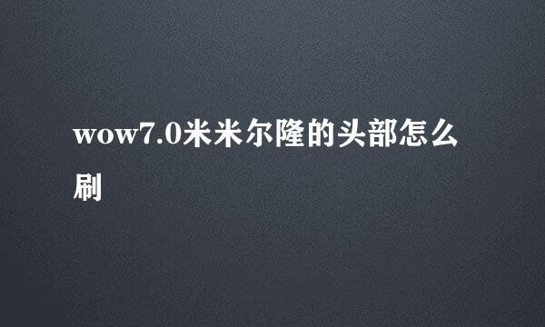 wow7.0米米尔隆的头部怎么刷
