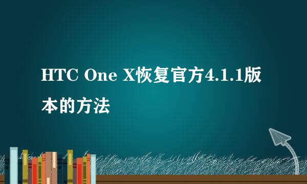 HTC One X恢复官方4.1.1版本的方法