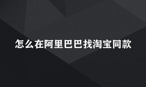 怎么在阿里巴巴找淘宝同款