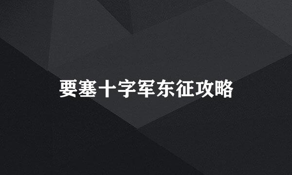 要塞十字军东征攻略