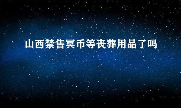 山西禁售冥币等丧葬用品了吗