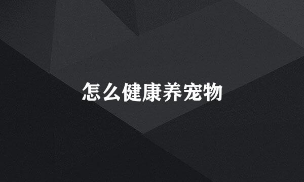 怎么健康养宠物