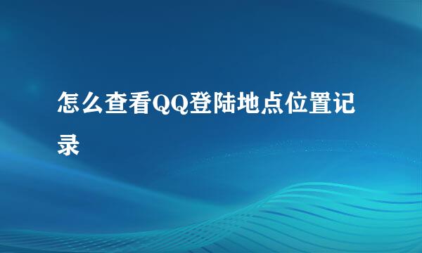 怎么查看QQ登陆地点位置记录
