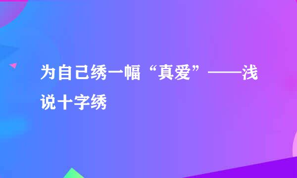 为自己绣一幅“真爱”——浅说十字绣