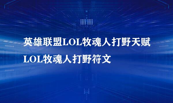 英雄联盟LOL牧魂人打野天赋LOL牧魂人打野符文