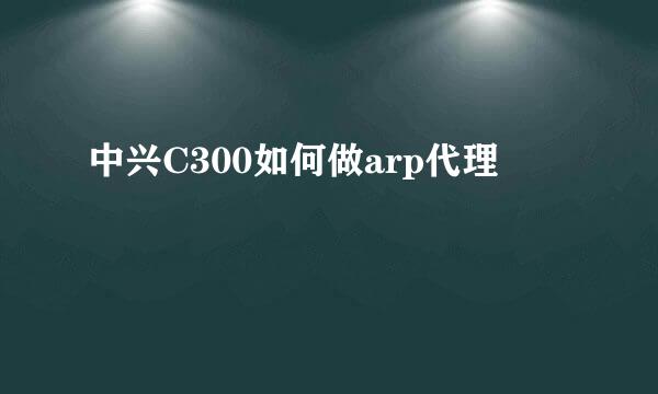 中兴C300如何做arp代理