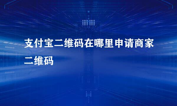 支付宝二维码在哪里申请商家二维码