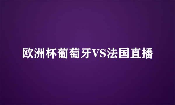 欧洲杯葡萄牙VS法国直播