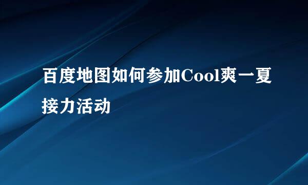 百度地图如何参加Cool爽一夏接力活动