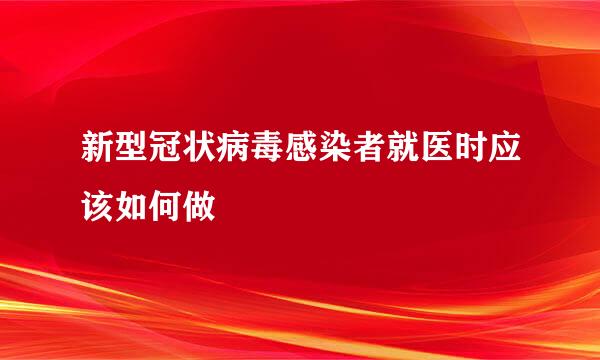 新型冠状病毒感染者就医时应该如何做