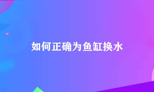 如何正确为鱼缸换水