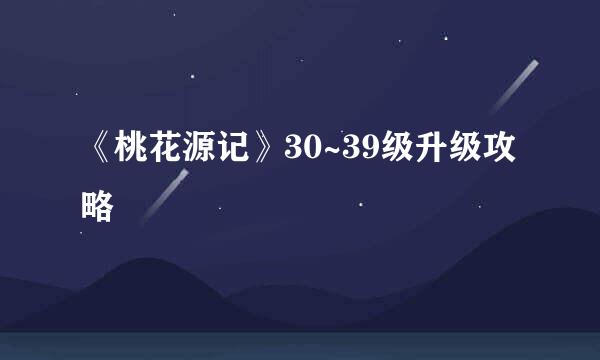 《桃花源记》30~39级升级攻略