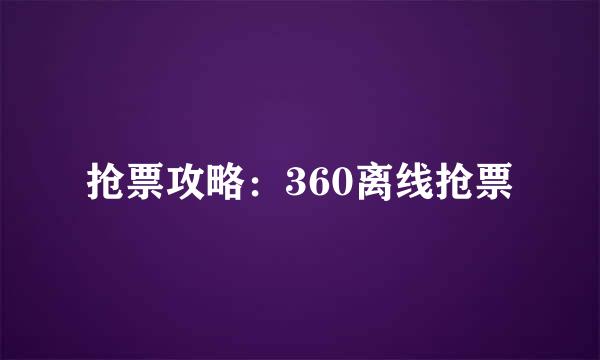 抢票攻略：360离线抢票