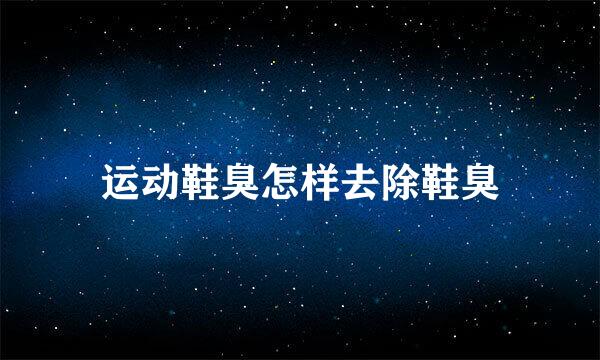 运动鞋臭怎样去除鞋臭