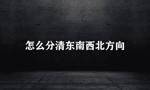 怎么分清东南西北方向