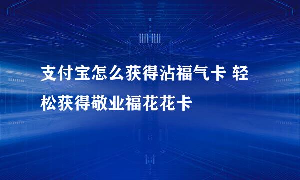 支付宝怎么获得沾福气卡 轻松获得敬业福花花卡