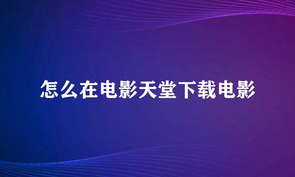 怎么在电影天堂下载电影